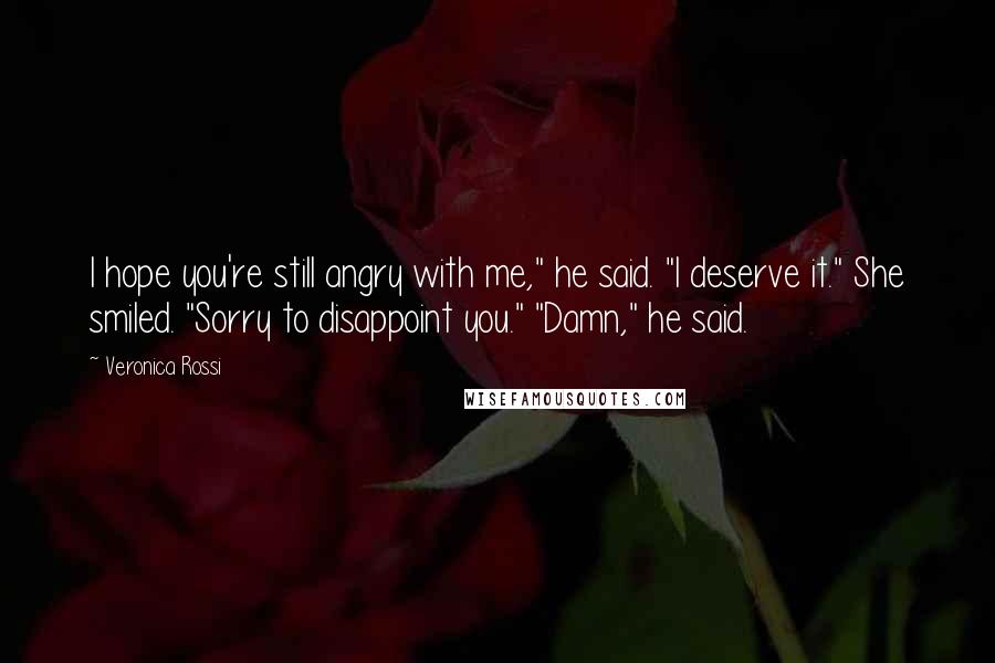 Veronica Rossi Quotes: I hope you're still angry with me," he said. "I deserve it." She smiled. "Sorry to disappoint you." "Damn," he said.