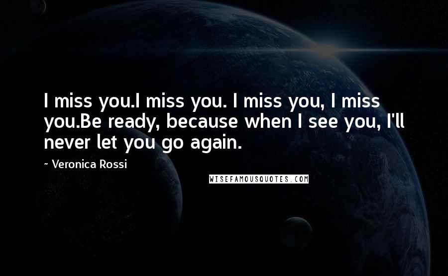 Veronica Rossi Quotes: I miss you.I miss you. I miss you, I miss you.Be ready, because when I see you, I'll never let you go again.