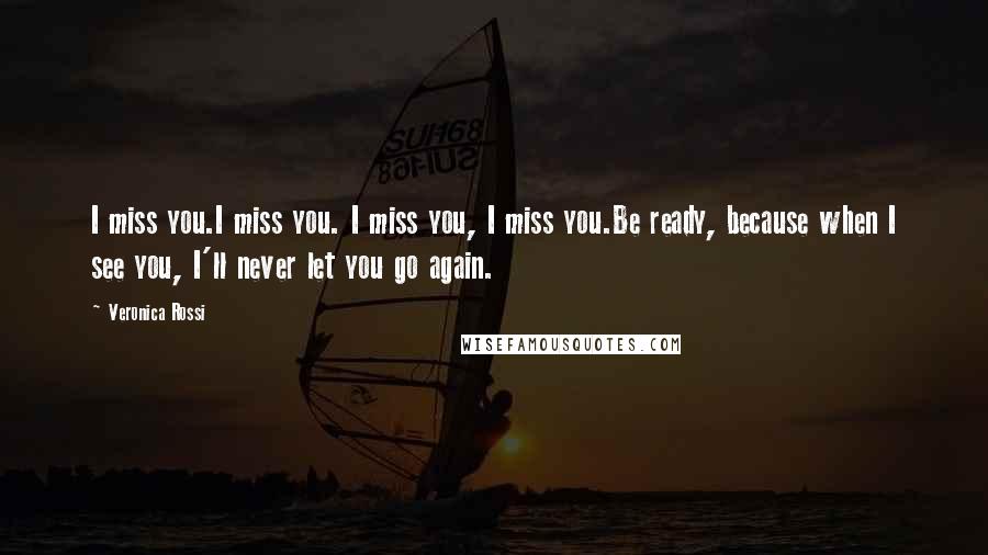 Veronica Rossi Quotes: I miss you.I miss you. I miss you, I miss you.Be ready, because when I see you, I'll never let you go again.