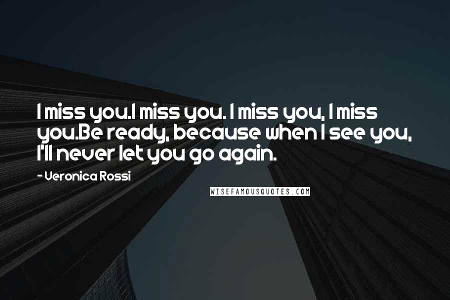 Veronica Rossi Quotes: I miss you.I miss you. I miss you, I miss you.Be ready, because when I see you, I'll never let you go again.