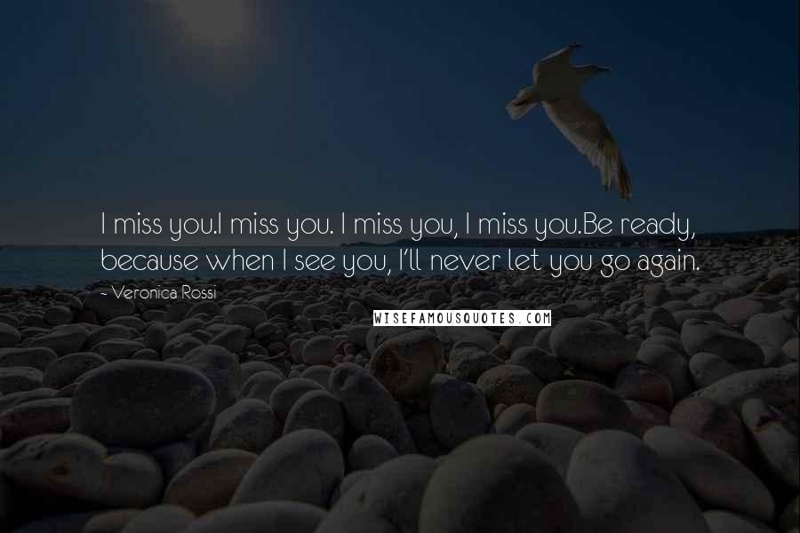 Veronica Rossi Quotes: I miss you.I miss you. I miss you, I miss you.Be ready, because when I see you, I'll never let you go again.