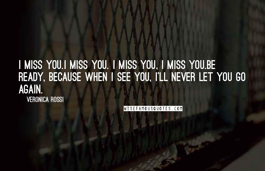 Veronica Rossi Quotes: I miss you.I miss you. I miss you, I miss you.Be ready, because when I see you, I'll never let you go again.