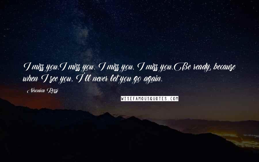 Veronica Rossi Quotes: I miss you.I miss you. I miss you, I miss you.Be ready, because when I see you, I'll never let you go again.