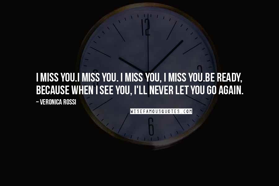 Veronica Rossi Quotes: I miss you.I miss you. I miss you, I miss you.Be ready, because when I see you, I'll never let you go again.