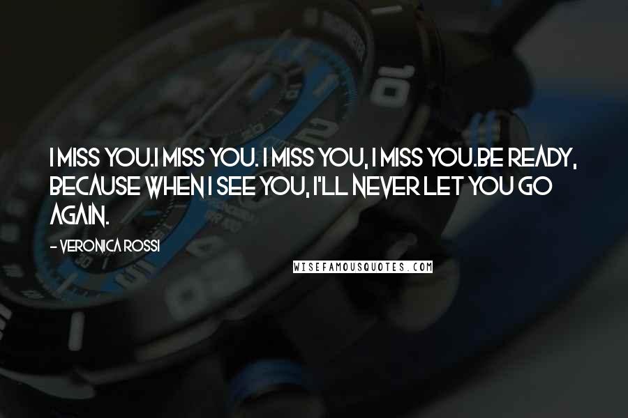 Veronica Rossi Quotes: I miss you.I miss you. I miss you, I miss you.Be ready, because when I see you, I'll never let you go again.