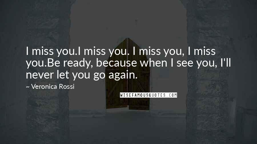 Veronica Rossi Quotes: I miss you.I miss you. I miss you, I miss you.Be ready, because when I see you, I'll never let you go again.