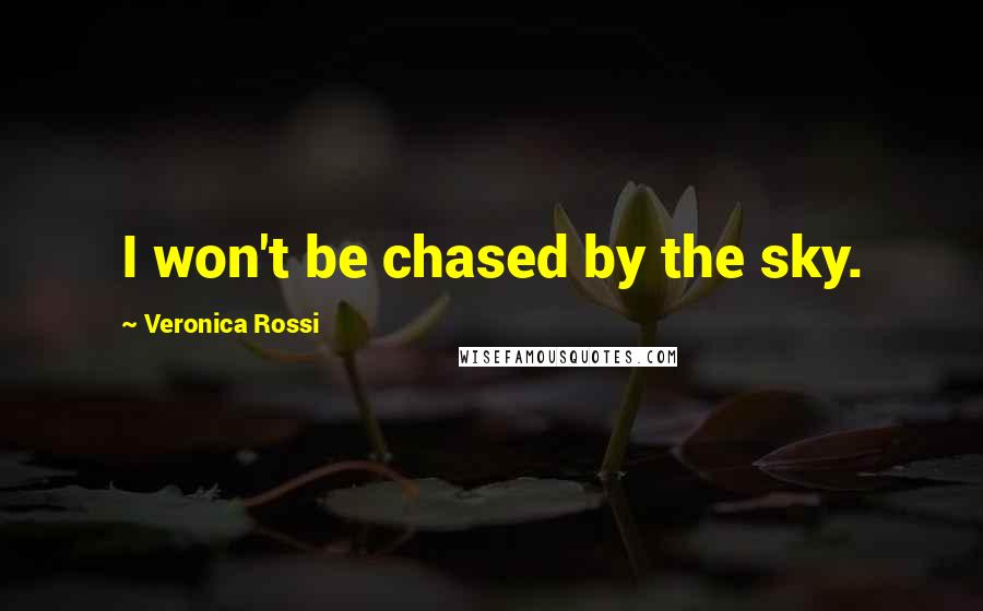Veronica Rossi Quotes: I won't be chased by the sky.