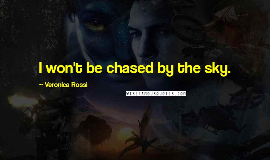 Veronica Rossi Quotes: I won't be chased by the sky.
