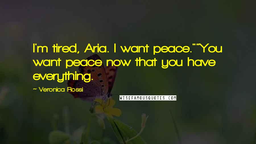 Veronica Rossi Quotes: I'm tired, Aria. I want peace.""You want peace now that you have everything.