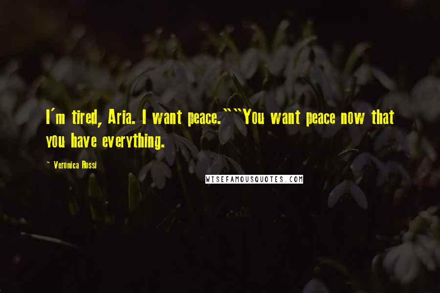 Veronica Rossi Quotes: I'm tired, Aria. I want peace.""You want peace now that you have everything.