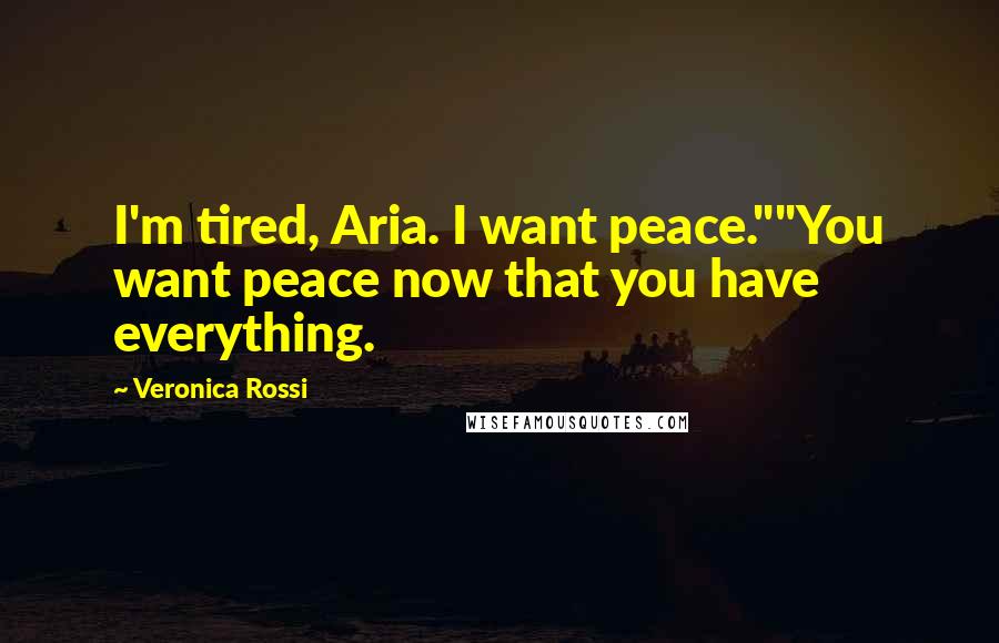 Veronica Rossi Quotes: I'm tired, Aria. I want peace.""You want peace now that you have everything.