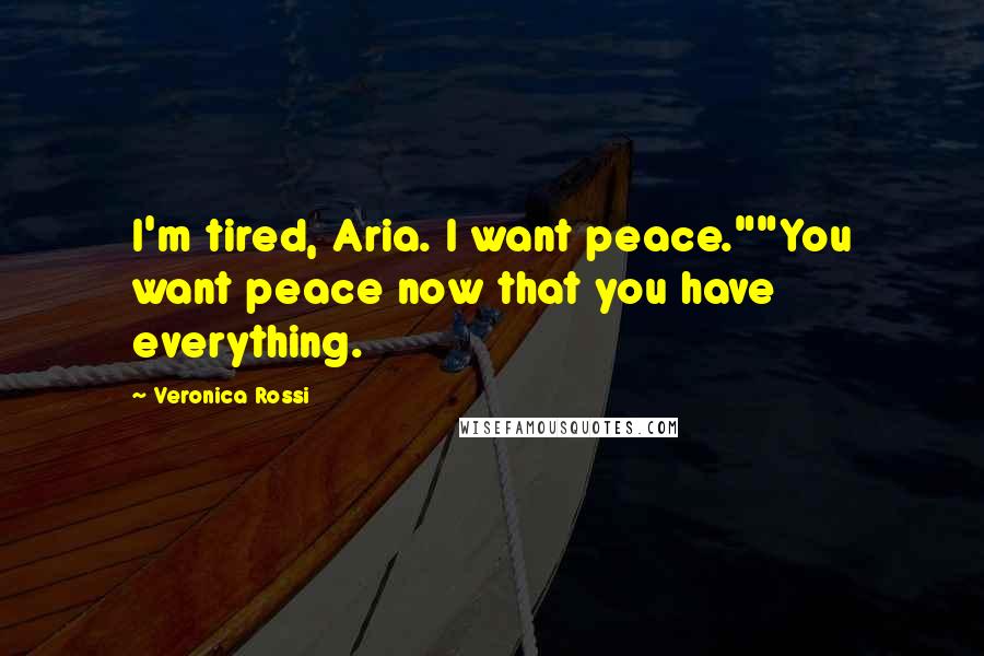 Veronica Rossi Quotes: I'm tired, Aria. I want peace.""You want peace now that you have everything.