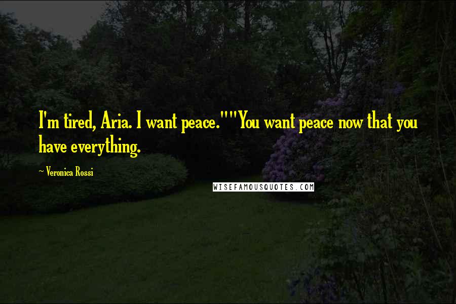 Veronica Rossi Quotes: I'm tired, Aria. I want peace.""You want peace now that you have everything.