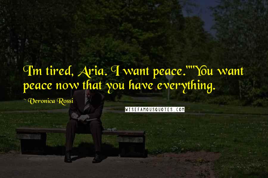 Veronica Rossi Quotes: I'm tired, Aria. I want peace.""You want peace now that you have everything.