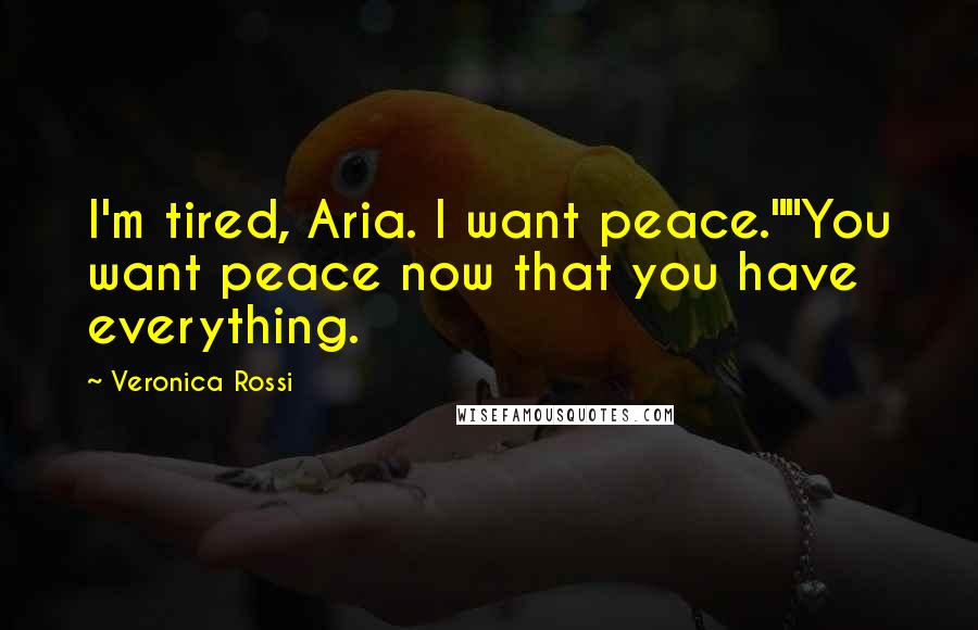 Veronica Rossi Quotes: I'm tired, Aria. I want peace.""You want peace now that you have everything.