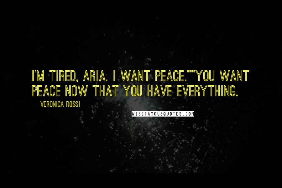 Veronica Rossi Quotes: I'm tired, Aria. I want peace.""You want peace now that you have everything.