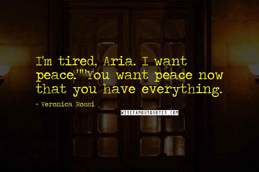 Veronica Rossi Quotes: I'm tired, Aria. I want peace.""You want peace now that you have everything.