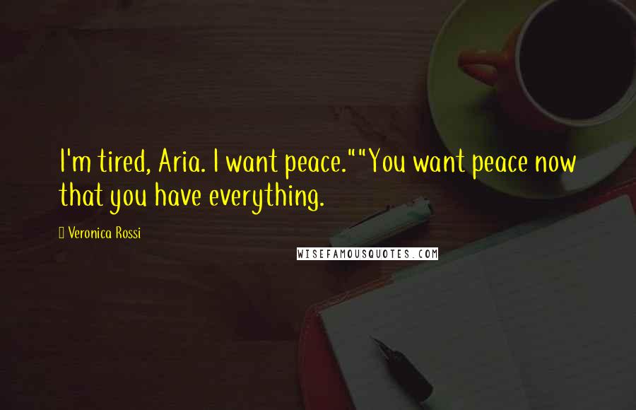 Veronica Rossi Quotes: I'm tired, Aria. I want peace.""You want peace now that you have everything.