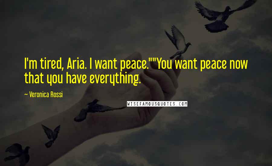 Veronica Rossi Quotes: I'm tired, Aria. I want peace.""You want peace now that you have everything.