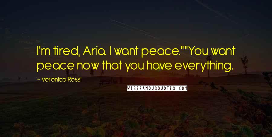 Veronica Rossi Quotes: I'm tired, Aria. I want peace.""You want peace now that you have everything.