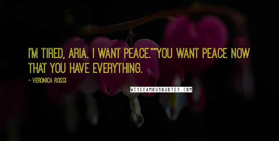 Veronica Rossi Quotes: I'm tired, Aria. I want peace.""You want peace now that you have everything.