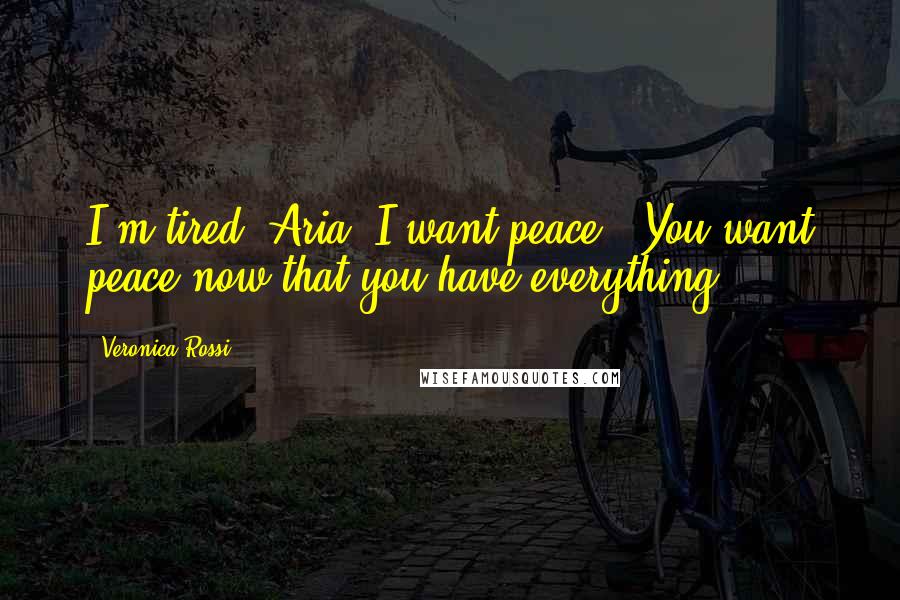 Veronica Rossi Quotes: I'm tired, Aria. I want peace.""You want peace now that you have everything.