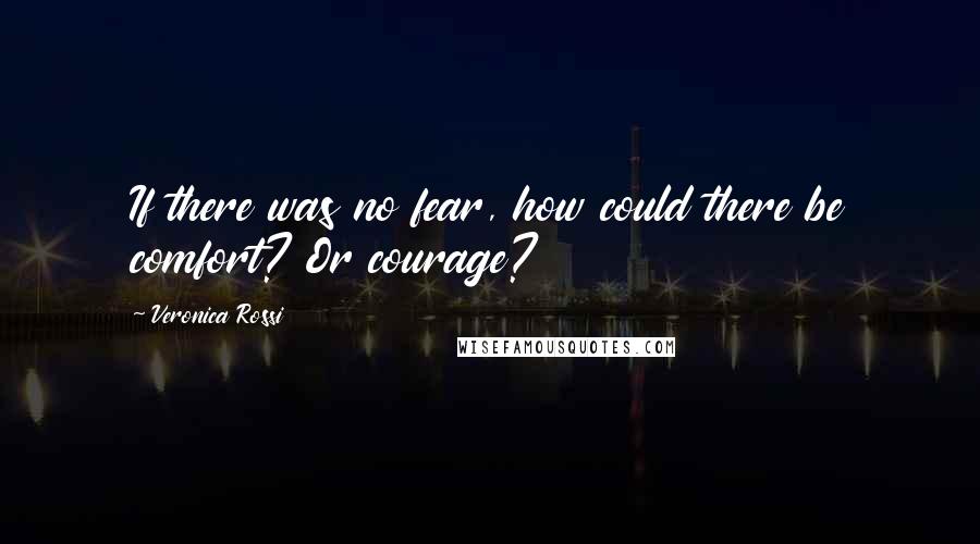 Veronica Rossi Quotes: If there was no fear, how could there be comfort? Or courage?