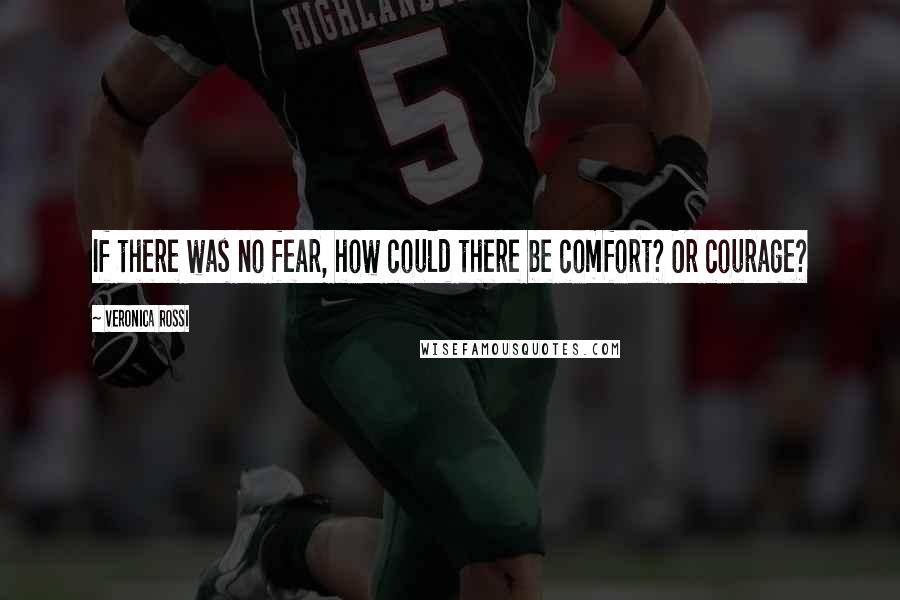 Veronica Rossi Quotes: If there was no fear, how could there be comfort? Or courage?