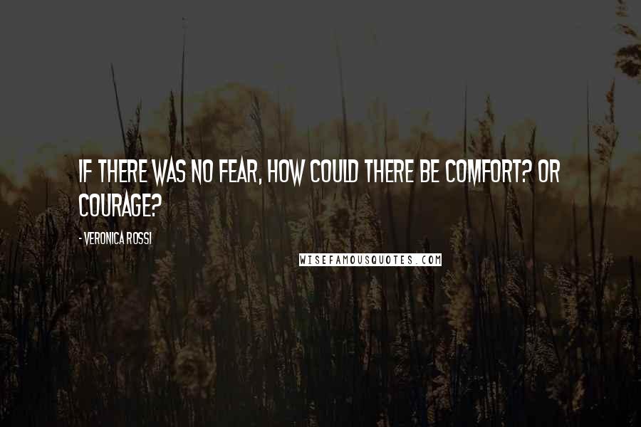 Veronica Rossi Quotes: If there was no fear, how could there be comfort? Or courage?