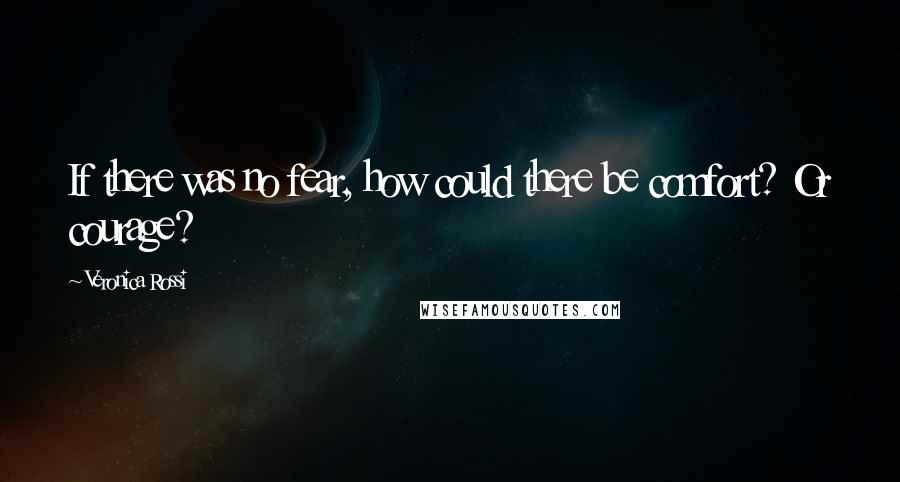 Veronica Rossi Quotes: If there was no fear, how could there be comfort? Or courage?