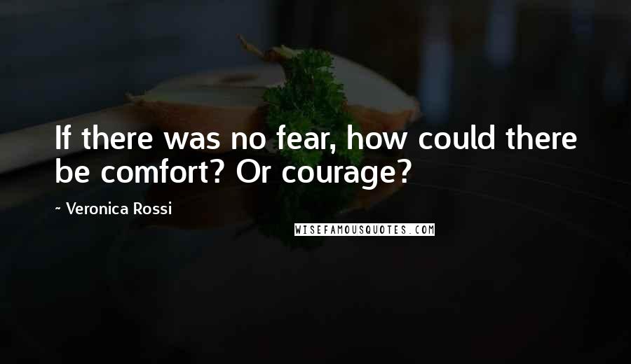 Veronica Rossi Quotes: If there was no fear, how could there be comfort? Or courage?