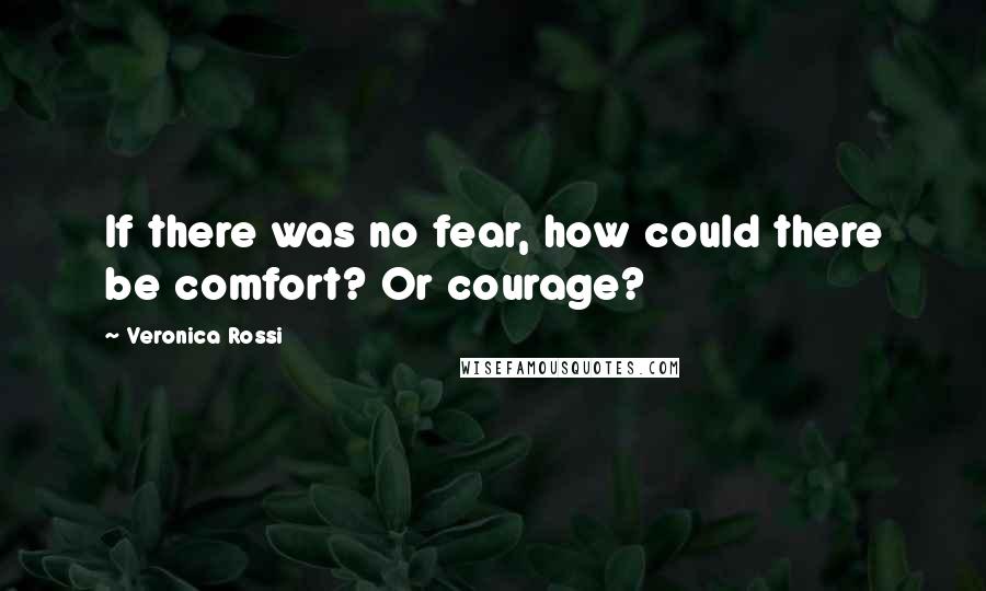 Veronica Rossi Quotes: If there was no fear, how could there be comfort? Or courage?