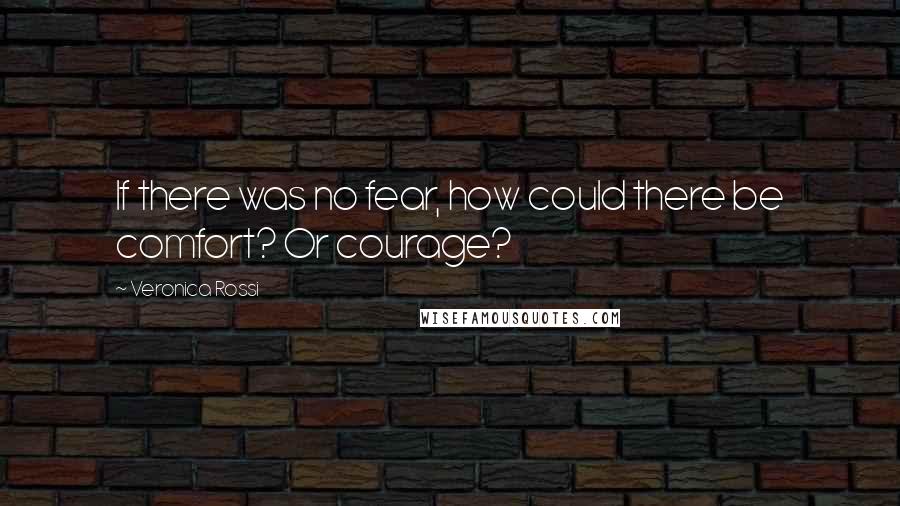 Veronica Rossi Quotes: If there was no fear, how could there be comfort? Or courage?