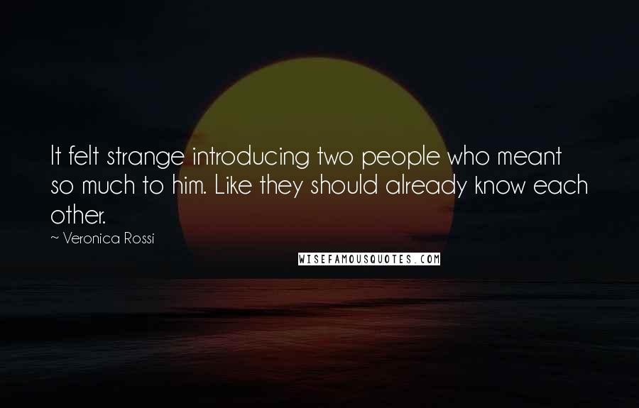 Veronica Rossi Quotes: It felt strange introducing two people who meant so much to him. Like they should already know each other.