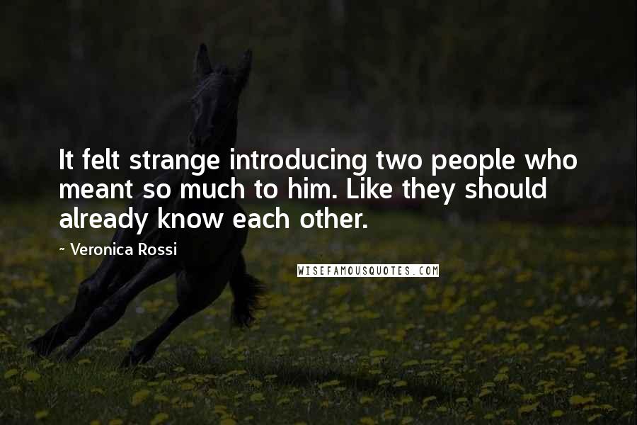 Veronica Rossi Quotes: It felt strange introducing two people who meant so much to him. Like they should already know each other.