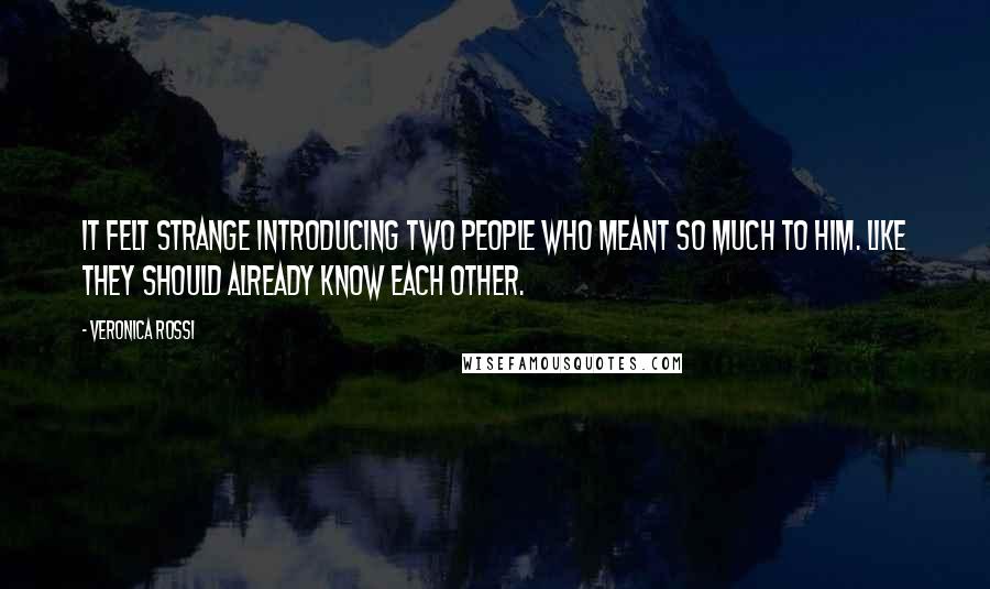 Veronica Rossi Quotes: It felt strange introducing two people who meant so much to him. Like they should already know each other.