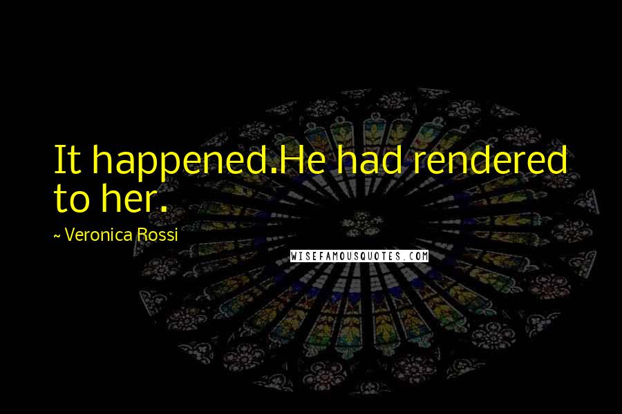 Veronica Rossi Quotes: It happened.He had rendered to her.