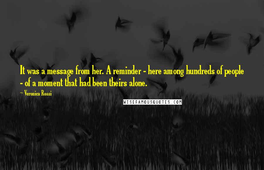 Veronica Rossi Quotes: It was a message from her. A reminder - here among hundreds of people - of a moment that had been theirs alone.