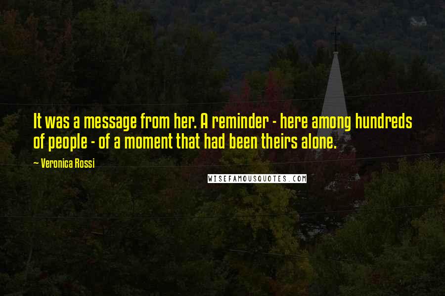 Veronica Rossi Quotes: It was a message from her. A reminder - here among hundreds of people - of a moment that had been theirs alone.