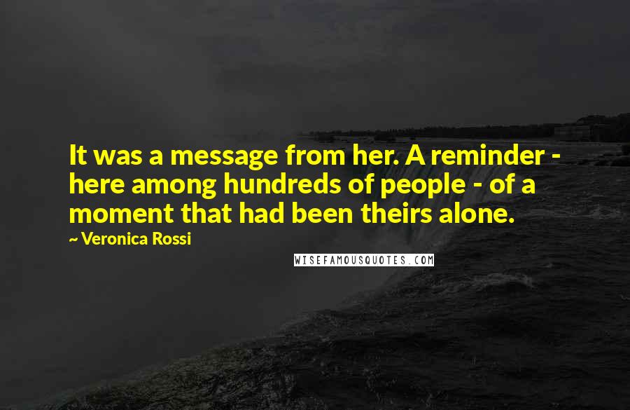 Veronica Rossi Quotes: It was a message from her. A reminder - here among hundreds of people - of a moment that had been theirs alone.