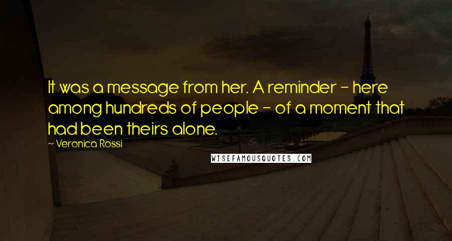 Veronica Rossi Quotes: It was a message from her. A reminder - here among hundreds of people - of a moment that had been theirs alone.