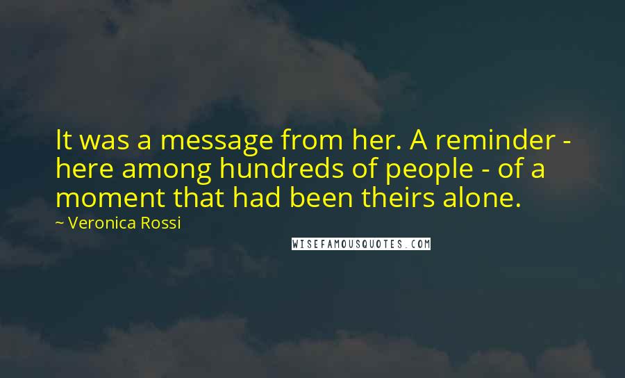 Veronica Rossi Quotes: It was a message from her. A reminder - here among hundreds of people - of a moment that had been theirs alone.