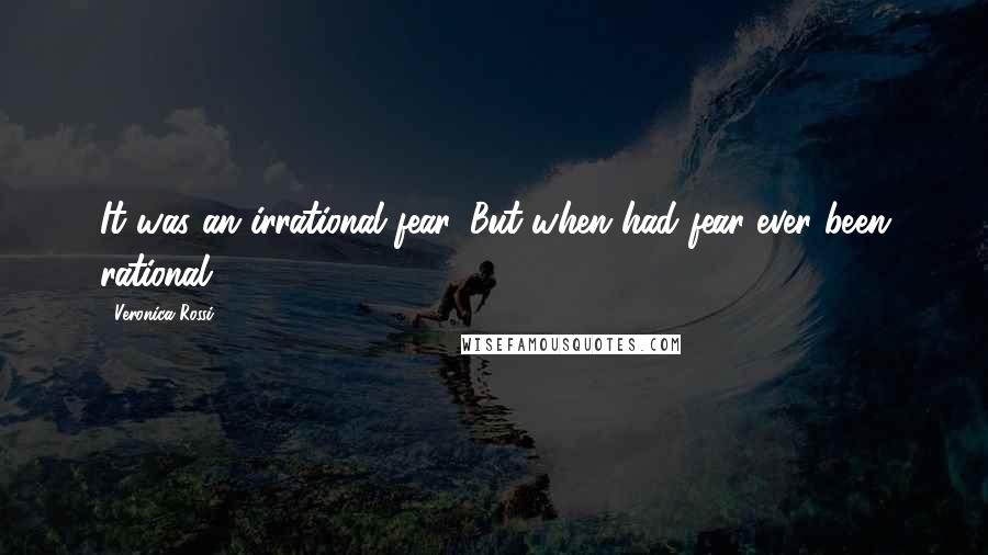 Veronica Rossi Quotes: It was an irrational fear. But when had fear ever been rational?