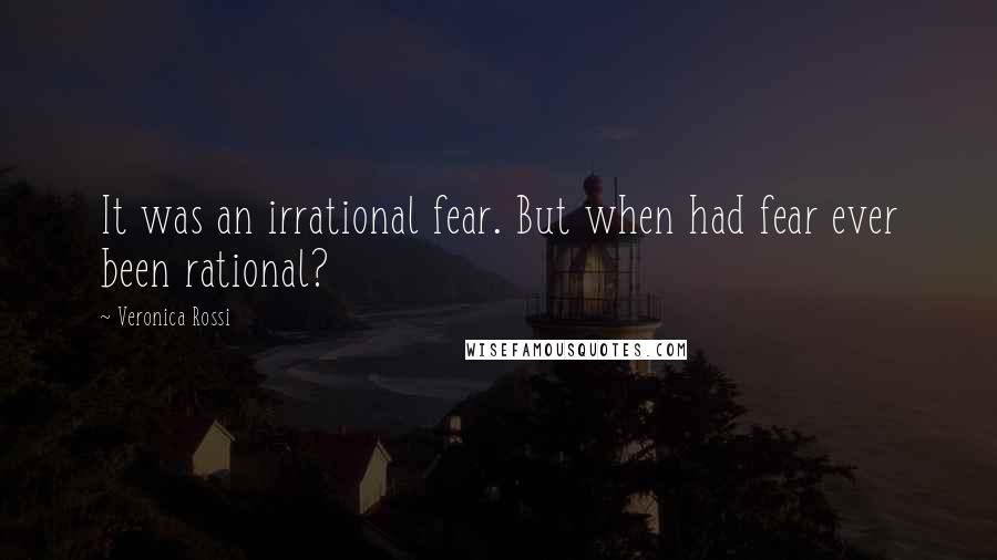 Veronica Rossi Quotes: It was an irrational fear. But when had fear ever been rational?