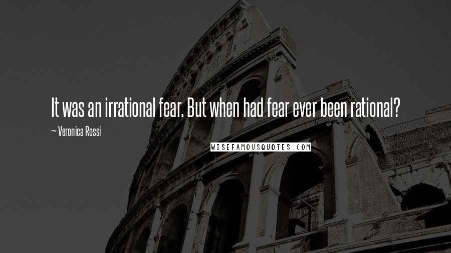 Veronica Rossi Quotes: It was an irrational fear. But when had fear ever been rational?