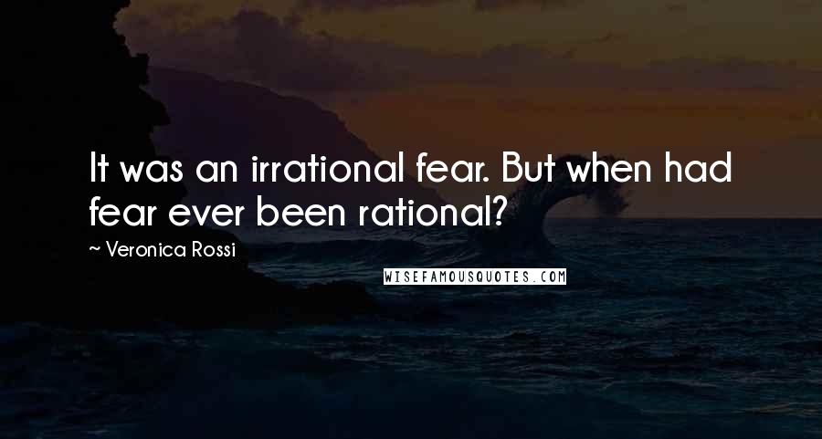 Veronica Rossi Quotes: It was an irrational fear. But when had fear ever been rational?