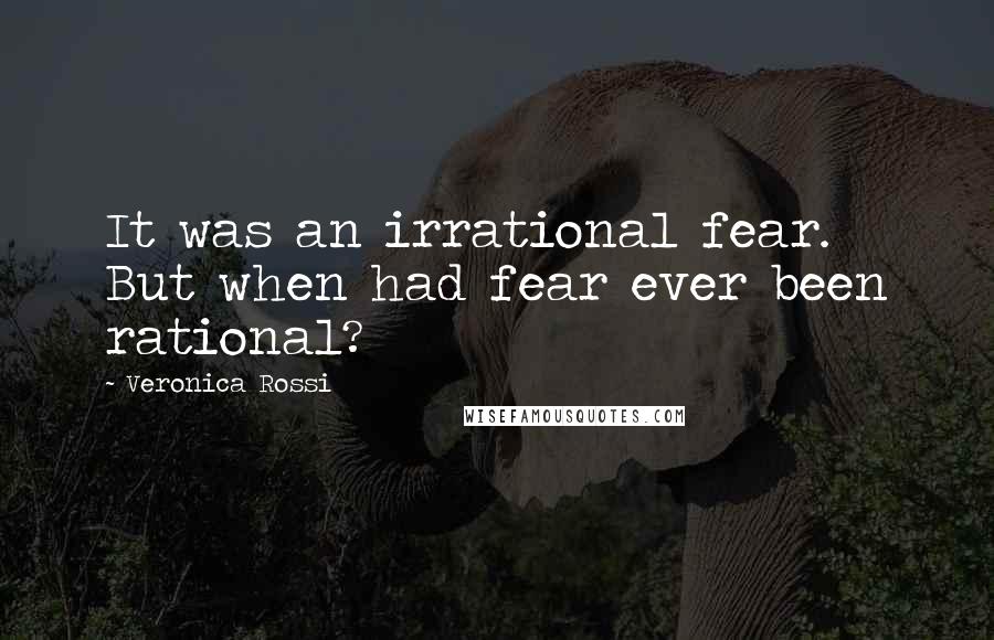 Veronica Rossi Quotes: It was an irrational fear. But when had fear ever been rational?