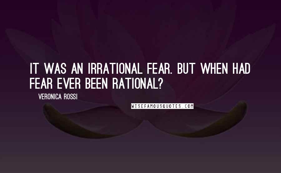 Veronica Rossi Quotes: It was an irrational fear. But when had fear ever been rational?