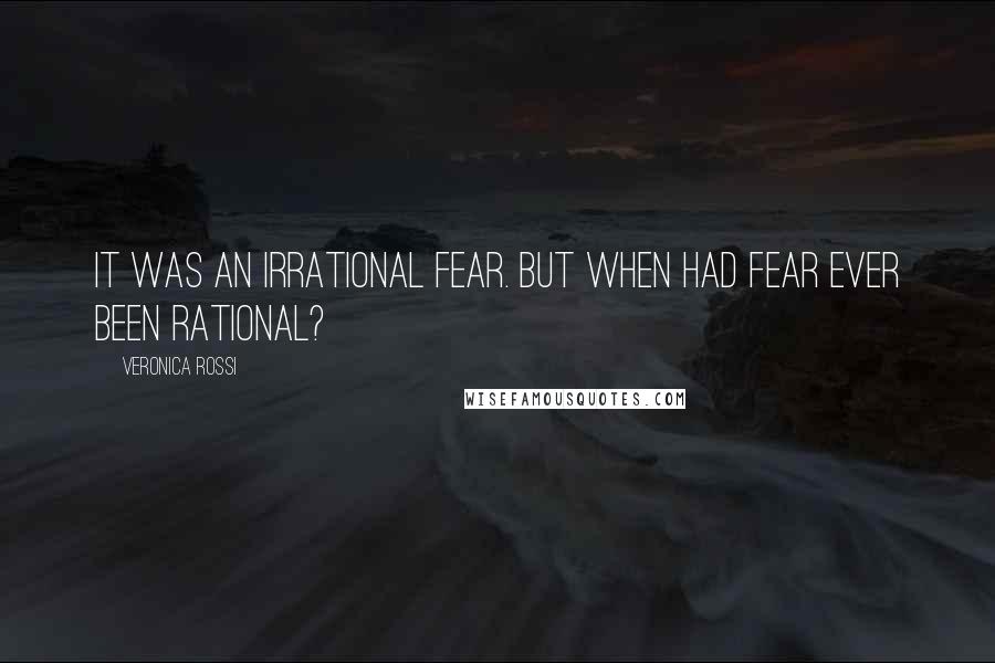 Veronica Rossi Quotes: It was an irrational fear. But when had fear ever been rational?