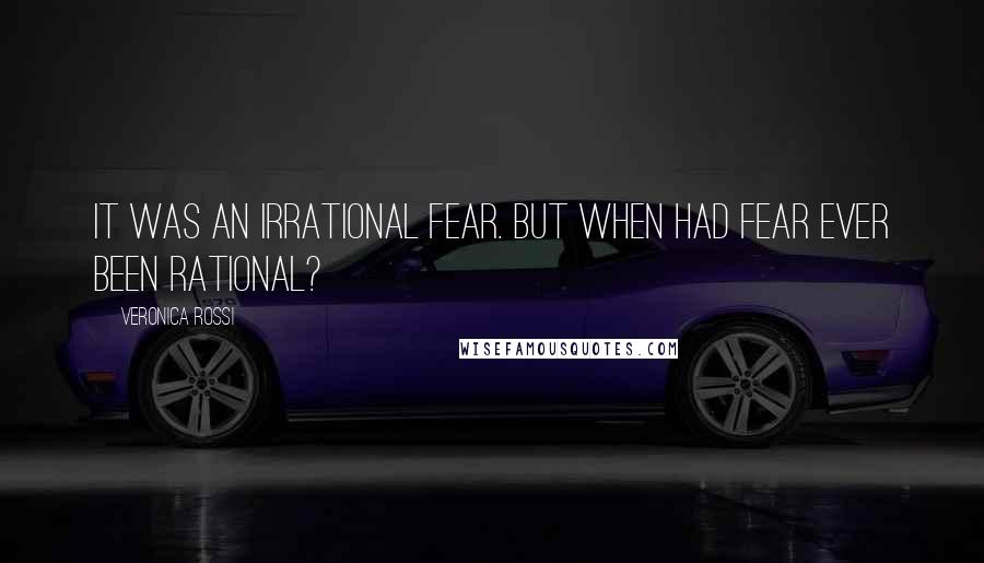 Veronica Rossi Quotes: It was an irrational fear. But when had fear ever been rational?
